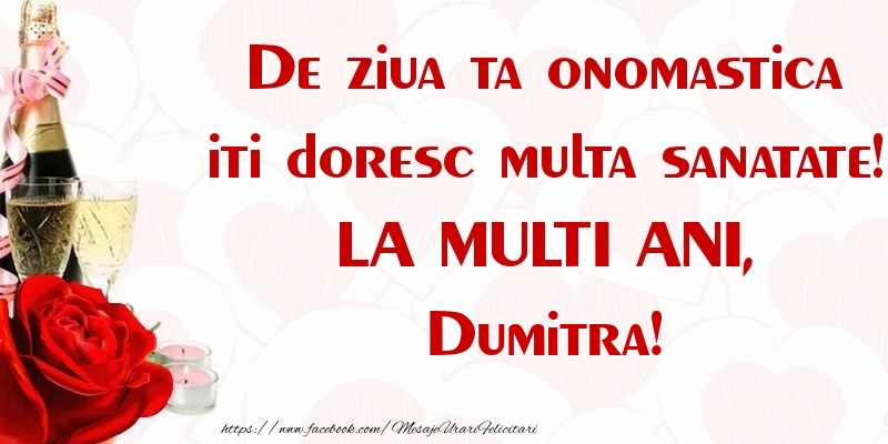 De ziua ta onomastica iti doresc multa sanatate! LA MULTI ANI, Dumitra - Felicitari onomastice cu sampanie