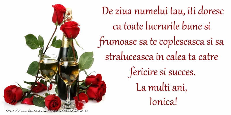 De ziua numelui tau, iti doresc ca toate lucrurile bune si frumoase sa te copleseasca si sa straluceasca in calea ta catre fericire si succes. La Multi Ani, Ionica! - Felicitari onomastice cu sampanie