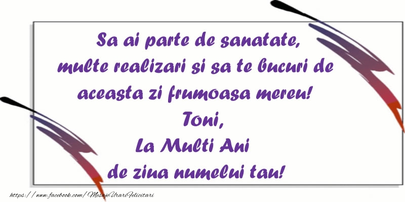 Sa ai parte de sanatate, multe realizari si sa te bucuri de aceasta zi frumoasa mereu! Toni, La Multi Ani de ziua numelui tau! - Felicitari onomastice cu mesaje